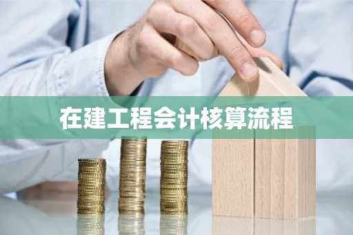 在建工程会计核算流程