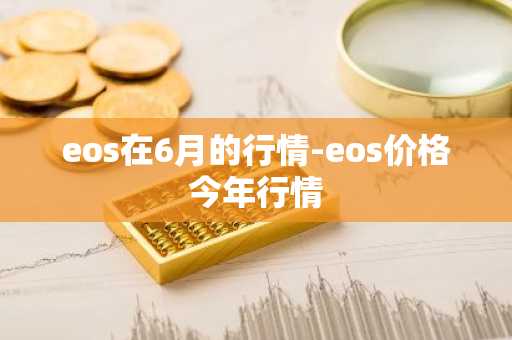 eos在6月的行情-eos价格今年行情