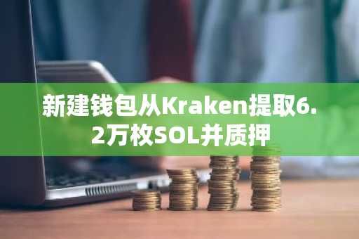 新建钱包从Kraken提取6.2万枚SOL并质押
