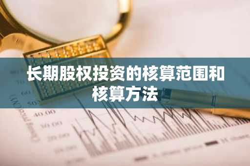 长期股权投资的核算范围和核算方法