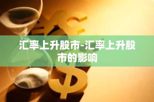 汇率上升股市-汇率上升股市的影响