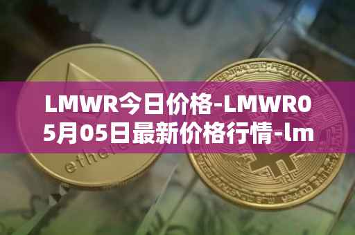 LMWR今日价格-LMWR05月05日最新价格行情-lmwr最新走势消息