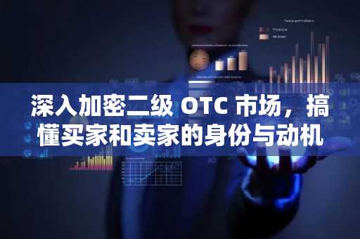 深入加密二级 OTC 市场，搞懂买家和卖家的身份与动机