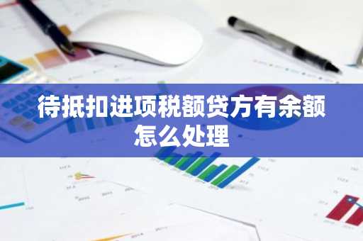 待抵扣进项税额贷方有余额怎么处理