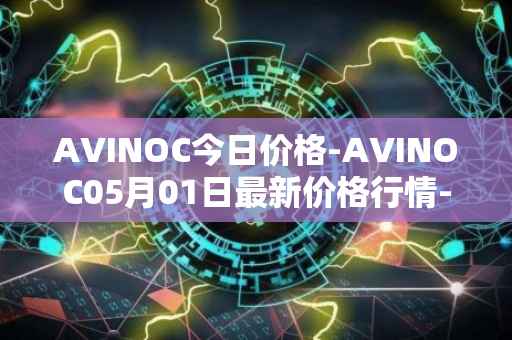 AVINOC今日价格-AVINOC05月01日最新价格行情-avinoc最新走势消息