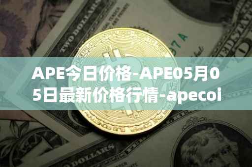 APE今日价格-APE05月05日最新价格行情-apecoin-ape最新走势消息
