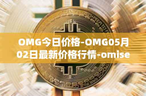 OMG今日价格-OMG05月02日最新价格行情-omisego最新走势消息