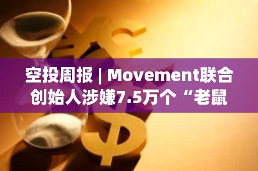 空投周报 | Movement联合创始人涉嫌7.5万个“老鼠仓”地址，WalletConnect即将向Solana用户空投WCT代币（5.19-5.25）