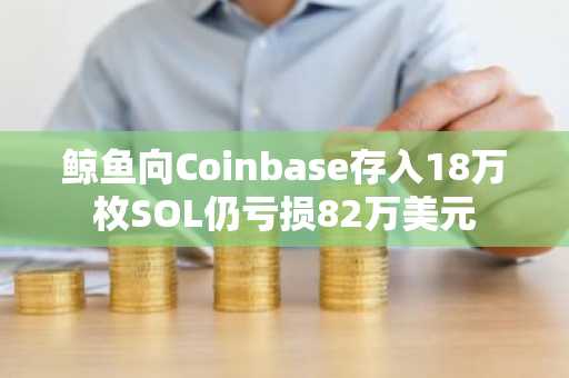 鲸鱼向Coinbase存入18万枚SOL仍亏损82万美元