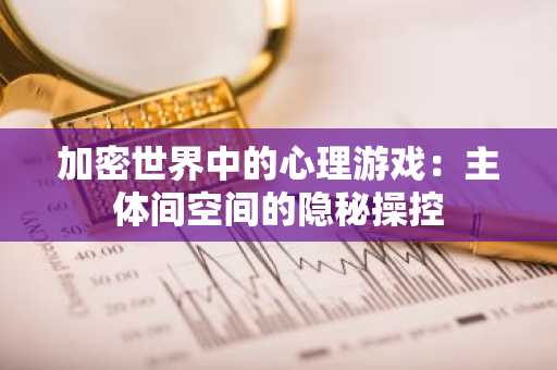 加密世界中的心理游戏：主体间空间的隐秘操控
