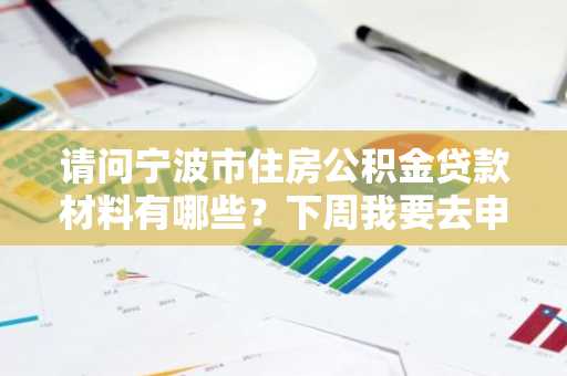 请问宁波市住房公积金贷款材料有哪些？下周我要去申请宁波市公积金贷款。
