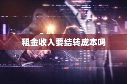 租金收入要结转成本吗