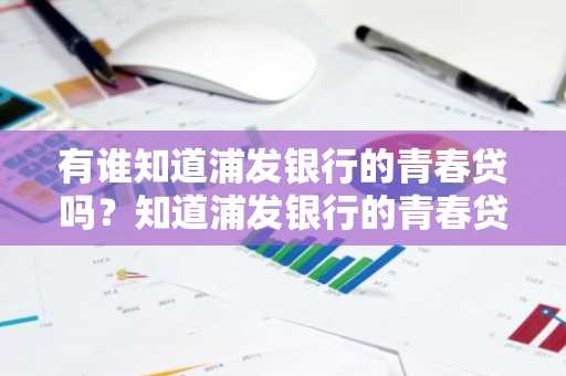 有谁知道浦发银行的青春贷吗？知道浦发银行的青春贷的贷款利息高吗？