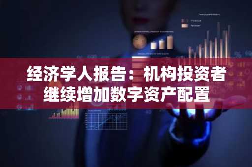 经济学人报告：机构投资者继续增加数字资产配置