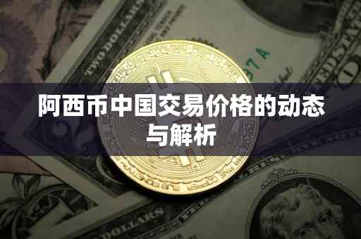 阿西币中国交易价格的动态与解析