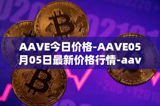 AAVE今日价格-AAVE05月05日最新价格行情-aavenew最新走势消息