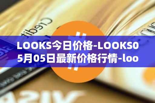 LOOKS今日价格-LOOKS05月05日最新价格行情-looksrare最新走势消息