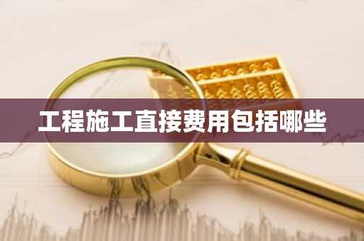 工程施工直接费用包括哪些