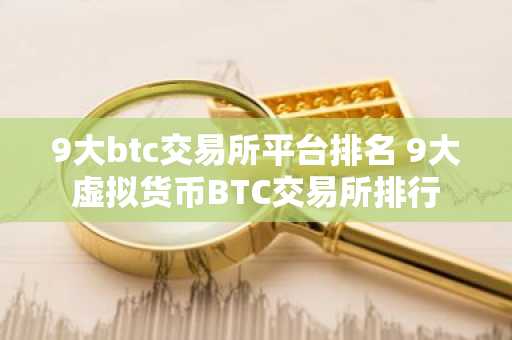 9大btc交易所平台排名 9大虚拟货币BTC交易所排行