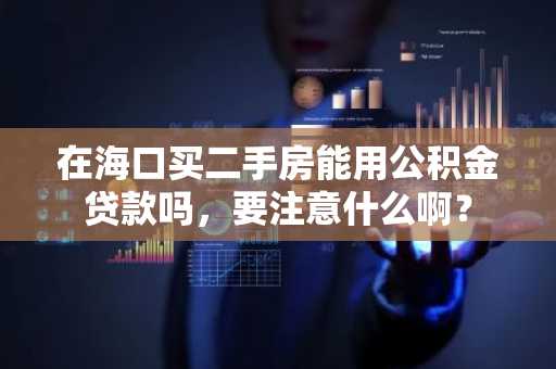 在海口买二手房能用公积金贷款吗，要注意什么啊？