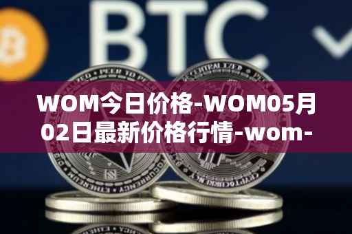 WOM今日价格-WOM05月02日最新价格行情-wom-token最新走势消息