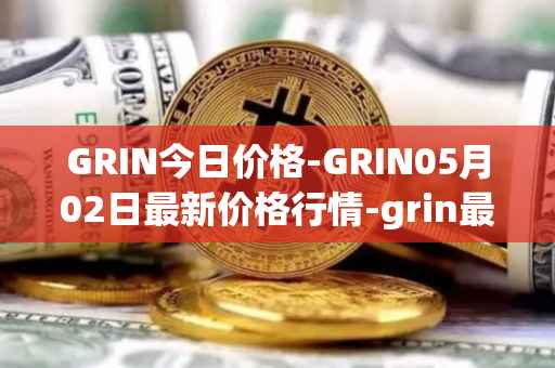GRIN今日价格-GRIN05月02日最新价格行情-grin最新走势消息