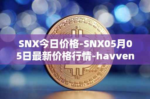 SNX今日价格-SNX05月05日最新价格行情-havven最新走势消息