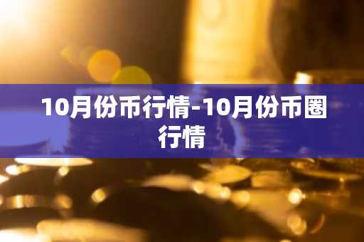 10月份币行情-10月份币圈行情