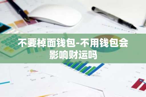 不要棹面钱包-不用钱包会影响财运吗