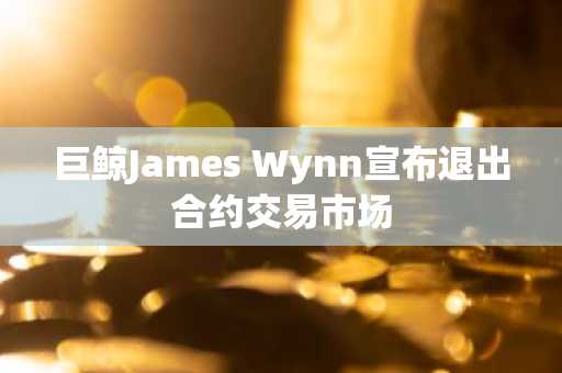 巨鲸James Wynn宣布退出合约交易市场