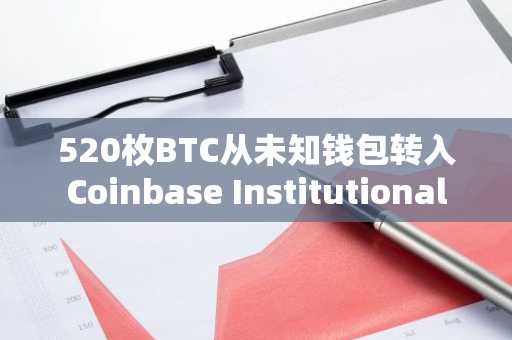 520枚BTC从未知钱包转入Coinbase Institutional