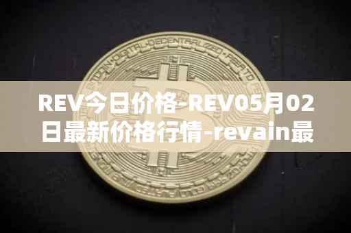 REV今日价格-REV05月02日最新价格行情-revain最新走势消息
