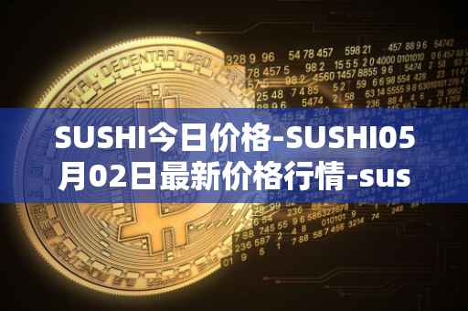 SUSHI今日价格-SUSHI05月02日最新价格行情-sushi最新走势消息