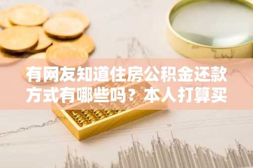 有网友知道住房公积金还款方式有哪些吗？本人打算买房，不知道采用哪种方式还款。