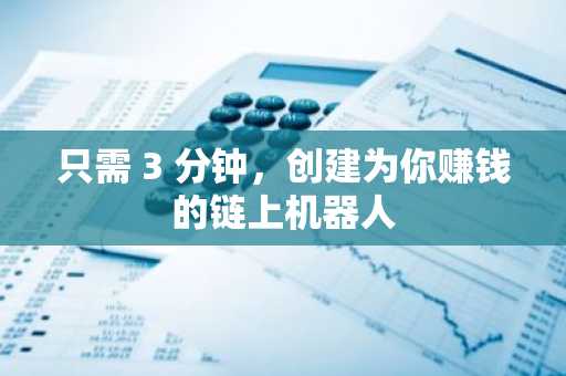 只需 3 分钟，创建为你赚钱的链上机器人