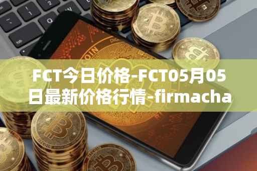 FCT今日价格-FCT05月05日最新价格行情-firmachain最新走势消息