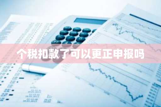 个税扣款了可以更正申报吗