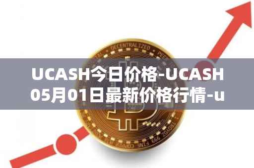 UCASH今日价格-UCASH05月01日最新价格行情-ucash最新走势消息