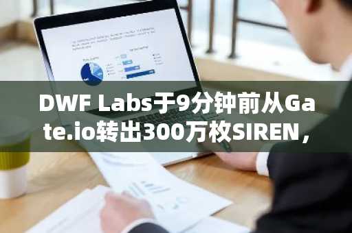 DWF Labs于9分钟前从Gate.io转出300万枚SIREN，约合54.1万美元