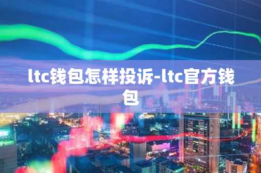 ltc钱包怎样投诉-ltc官方钱包