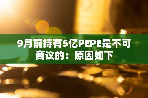 9月前持有5亿PEPE是不可商议的：原因如下