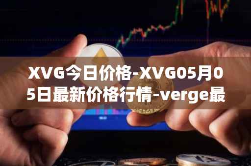 XVG今日价格-XVG05月05日最新价格行情-verge最新走势消息