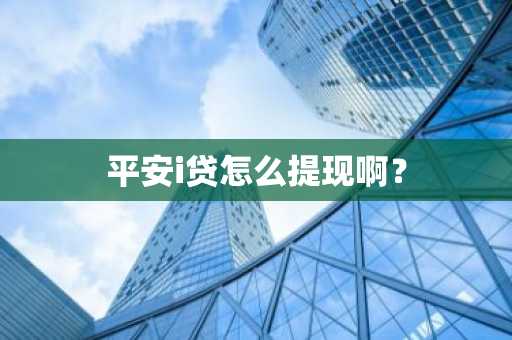 平安i贷怎么提现啊？