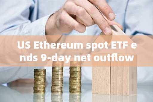 US Ethereum spot ETF ends 9-day net outflow trend, BlackRock ETHA records 8.4 million net inflows