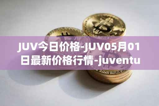 JUV今日价格-JUV05月01日最新价格行情-juventus-fan-token最新走势消息