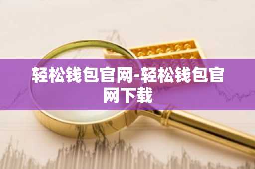 轻松钱包官网-轻松钱包官网下载