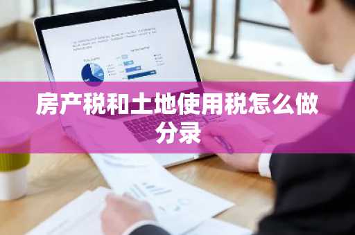 房产税和土地使用税怎么做分录