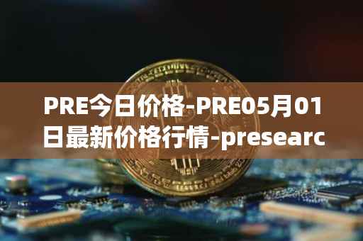 PRE今日价格-PRE05月01日最新价格行情-presearch最新走势消息