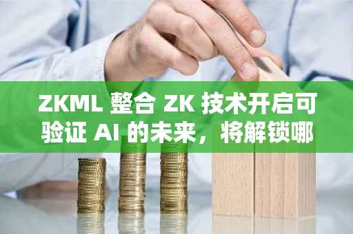 ZKML 整合 ZK 技术开启可验证 AI 的未来，将解锁哪些新应用场景？