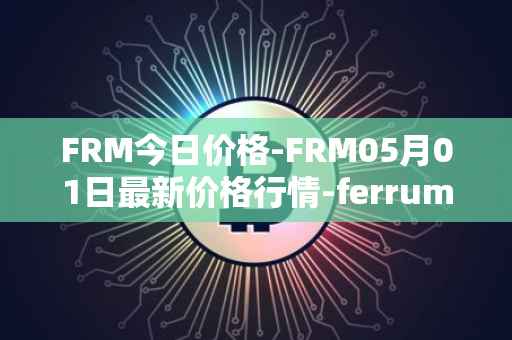 FRM今日价格-FRM05月01日最新价格行情-ferrum-network最新走势消息